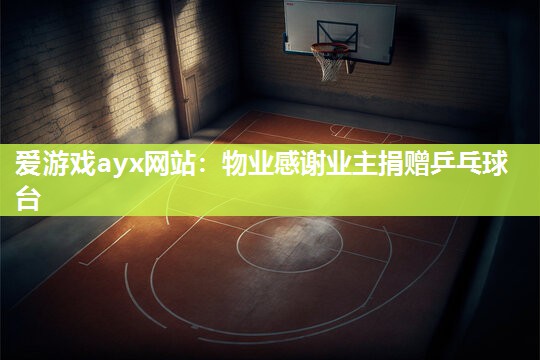 爱游戏ayx网站：物业感谢业主捐赠乒乓球台