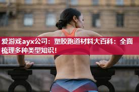 爱游戏ayx公司：塑胶跑道材料大百科：全面梳理多种类型知识！