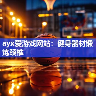 ayx爱游戏网站：健身器材锻炼颈椎