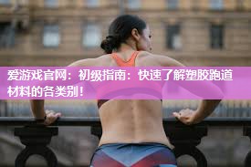 爱游戏官网：初级指南：快速了解塑胶跑道材料的各类别！