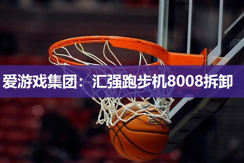 爱游戏集团：汇强跑步机8008拆卸