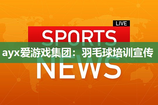 ayx爱游戏集团：羽毛球培训宣传