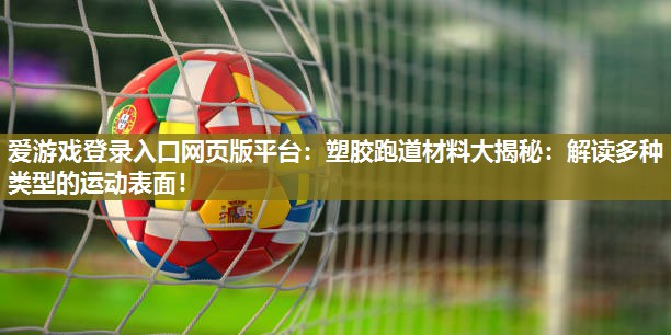 爱游戏登录入口网页版平台：塑胶跑道材料大揭秘：解读多种类型的运动表面！