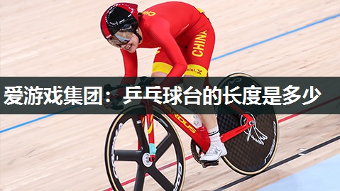 爱游戏集团：乒乓球台的长度是多少