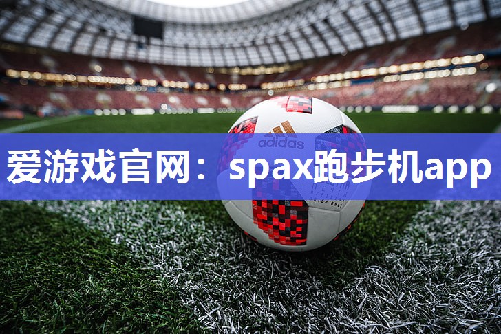 爱游戏官网：spax跑步机app