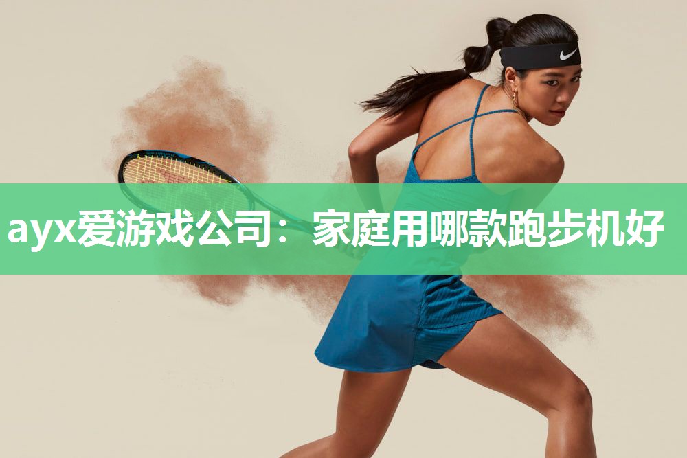 ayx爱游戏公司：家庭用哪款跑步机好