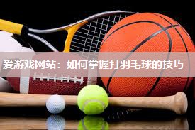 如何掌握打羽毛球的技巧