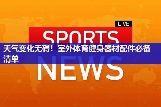 天气变化无碍！室外体育健身器材配件必备清单