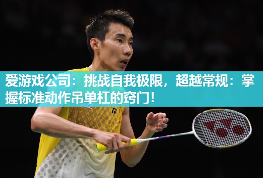 挑战自我极限，超越常规：掌握标准动作吊单杠的窍门！