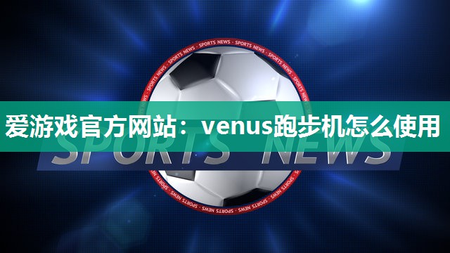 venus跑步机怎么使用