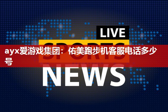 佑美跑步机客服电话多少号