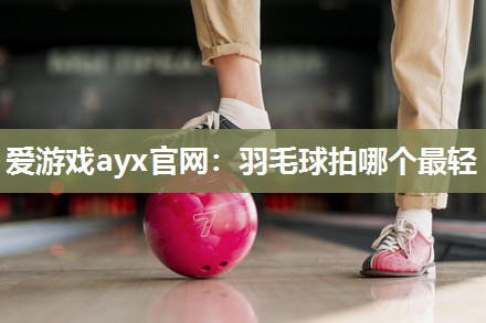 羽毛球拍哪个最轻