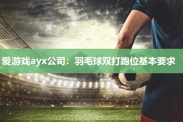 羽毛球双打跑位基本要求