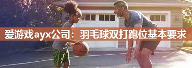 羽毛球双打跑位基本要求