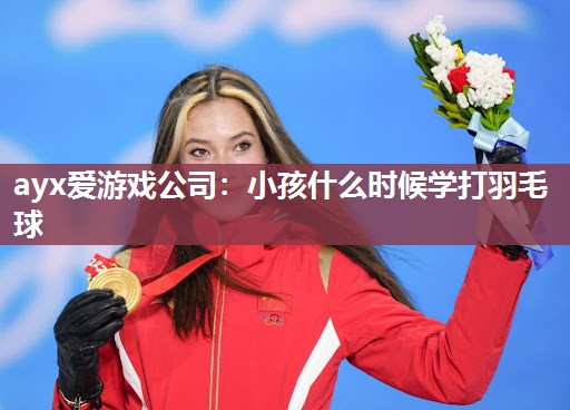 小孩什么时候学打羽毛球