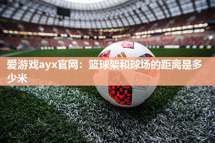 篮球架和球场的距离是多少米